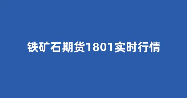 铁矿石期货1801实时行情(铁矿石期货1801实时行情分析)_https://www.gen-fastener.com_上期所_第1张