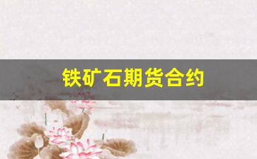 铁矿石期货合约(铁矿石期货合约交割日期)_https://www.fzdzcxj.com_创业板_第1张