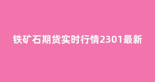 铁矿石期货实时行情2301最新(铁矿石期货实时行情2105)_https://www.senxinmaoyi.com_物流查询_第1张