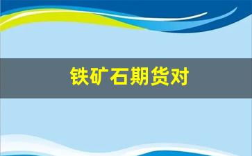 铁矿石期货对(铁矿石期货对应的现货)_https://www.fzdzcxj.com_北交所_第1张