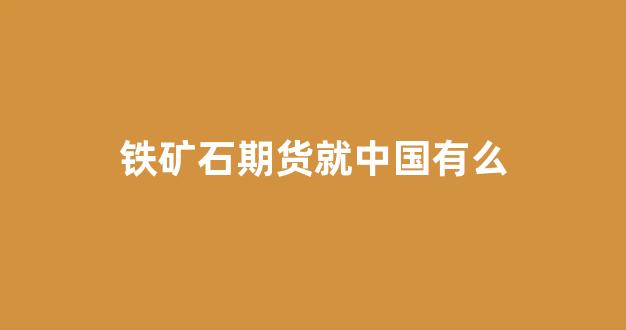 铁矿石期货就中国有么(国内铁矿石期货交易时间)_https://www.xzdzcjx.com_科创板_第1张