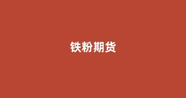 铁粉期货(铁粉期货实时行情走势图)_https://www.xzdzcjx.com_科创板_第1张