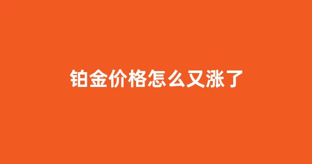 铂金价格怎么又涨了_铂金价格上涨原因