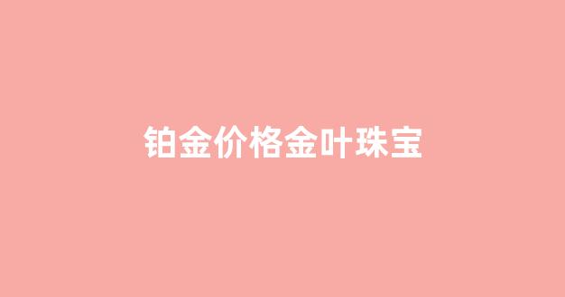 白金叶箔_铂金价格金叶珠宝