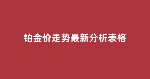 铂金 价格走势_铂金价走势最新分析表格