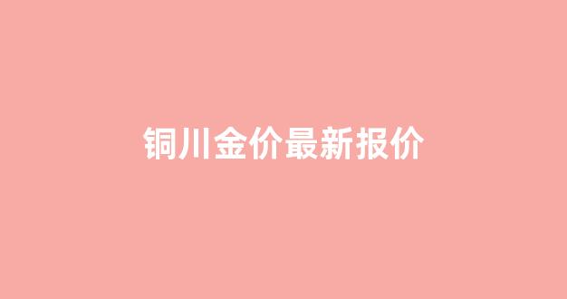 铜川金价最新报价_铜川价格
