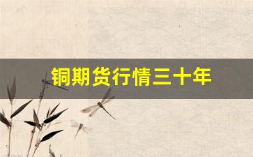 铜期货行情三十年(2021年铜期货)_https://www.jianghaiboli.com_原油期货_第1张