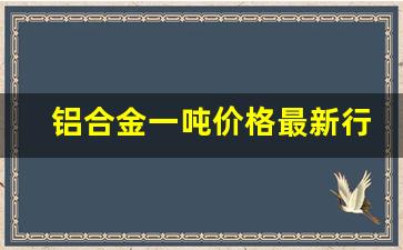 铝合金一吨价格最新行情(铝合金价格今日报价表)_https://www.huakunhengjia.com_期货资讯_第1张