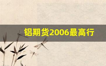 铝期货2006最高行情(铝期货历史价格)_https://www.tuogunzhijia.com_内盘期货_第1张