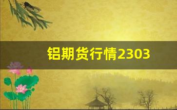 铝期货行情2303