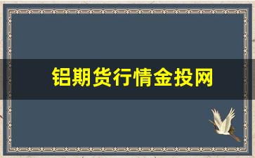 铝期货行情金投网(铝期货行情实时行情金投)_https://www.xzdzcjx.com_创业板_第1张