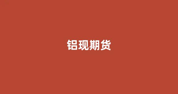 铝现期货(铝指期货指数)_https://www.xzdzcjn.com_创业板_第1张