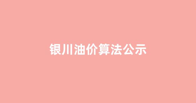 银川油价算法公示表_银川油价算法公示
