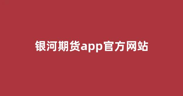 银河期货app官方网站(银河期货有限公司官网)_上交所_第1张_财经网 银河期货app官方网站(银河期货有限公司官网)_https://www.fzdzcxj.com_上交所_第1张