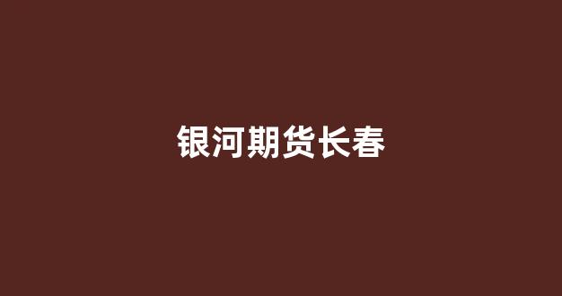 银河期货长春(银河期货长春分公司)_北交所_第1张_财经网 银河期货长春(银河期货长春分公司)_https://www.xzdzcjn.com_北交所_第1张