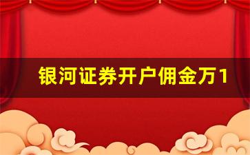银河证券开户佣金万1(银河证券开户佣金万1.5)_https://www.wanyuyiyao.com_上交所_第1张