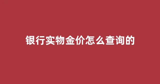 银行实物金价怎么查询的_银行金价在哪看