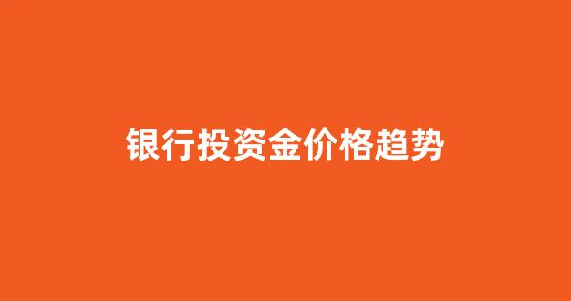 银行 投资_银行投资金价格趋势
