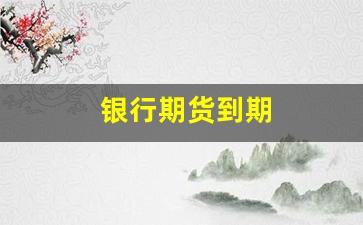 银行期货到期(期货交易到期)_https://www.huakunhengjia.com_股票资讯_第1张