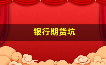 银行期货坑(银行有没有期货业务)_https://www.xzdzcjn.com_创业板_第1张