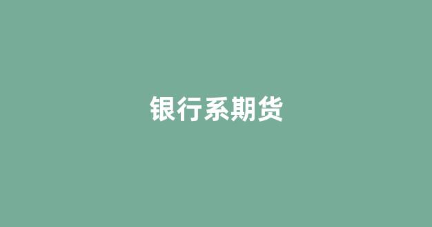 银行系期货(银行期货类产品集锦)_https://www.dcjwmf.com_大商所_第1张