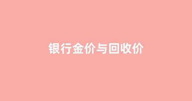 银行金价与回收价_银行金价回收价为什么比原价低呢