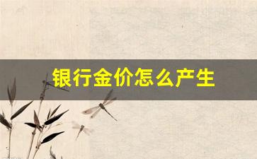 银行黄金价格怎么计算_银行金价怎么产生