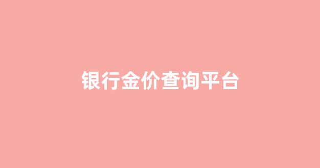 银行金价实时行情今日_银行金价查询平台