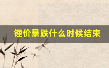 锂价暴跌什么时候结束(2024年碳酸锂还会暴涨吗)_https://www.hhem8.com_北交所_第1张