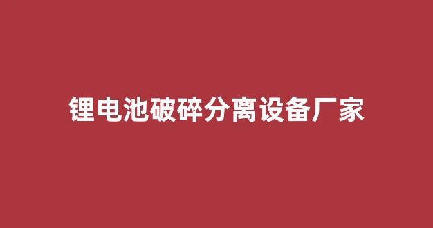 锂电池破碎分离设备厂家(锂电池分解机)_https://www.jnskb.com_效果图_第1张