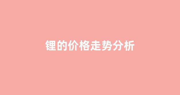 锂的价格走势分析(锂最近价格走势图)_https://www.jnskb.com_效果图_第1张