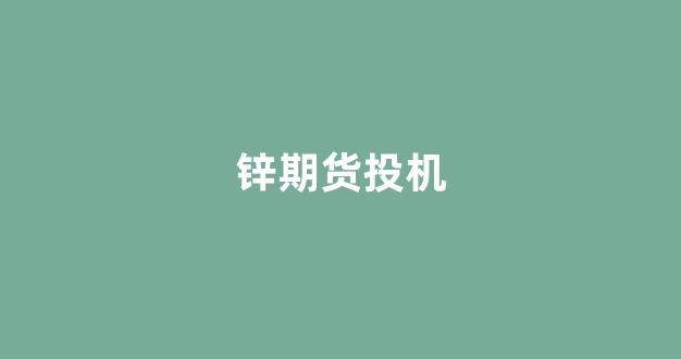 锌期货投机(锌期货最新行情)_https://www.gfdzclz.com_科创板_第1张