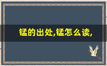 锰的出处,锰怎么读,锰的意思,锰的拼音-第1张图片-我的生活随想