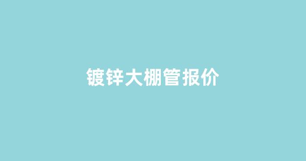 镀锌大棚管报价(大棚镀锌管厂家)_https://www.hhem8.com_深交所_第1张