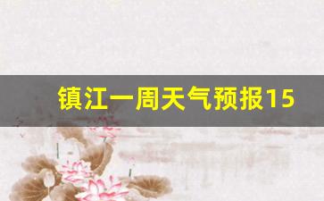 镇江一周天气预报15天情况分析报告最新情况_镇江本周天气预报查询10天天气