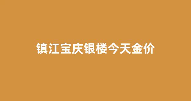 宝庆银楼镇江店_镇江宝庆银楼今天金价