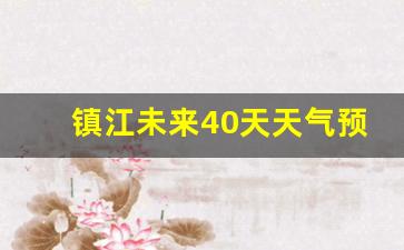 镇江未来40天天气预报_镇江未来40天天气预报