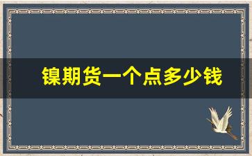 镍期货一个点多少钱(镍期货合约是多少吨)_https://www.xzdzchf.com_上交所_第1张
