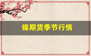 镍期货季节行情(镍的期货行情lme)_https://www.tuogunzhijia.com_黄金期货_第1张
