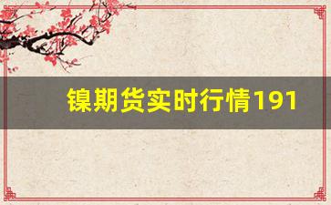 镍期货实时行情1911(镍期货行情走势)_https://www.tuogunzhijia.com_道指期货_第1张