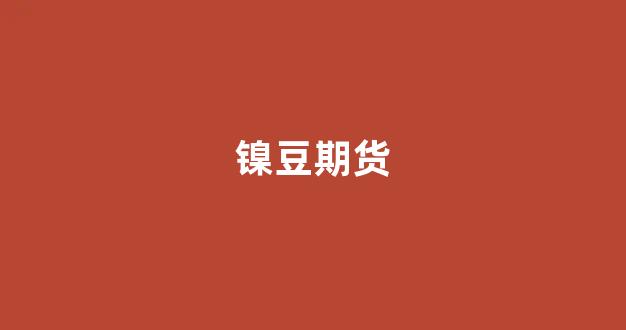 镍豆期货(LME镍期货)_https://www.fzdzcxj.com_北交所_第1张