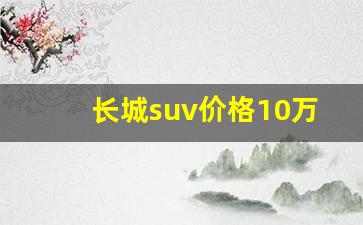 长城suv价格10万以下(长城10万左右的车型)_https://www.dcjwmf.com_上期所_第1张