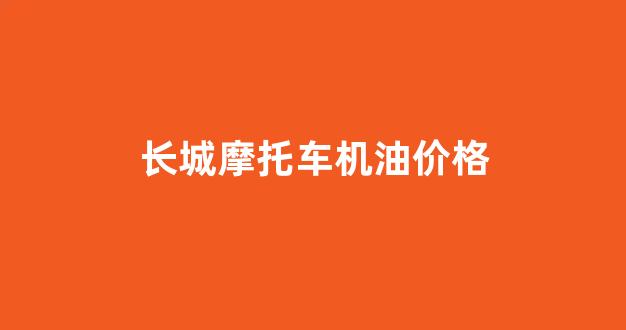 长城摩托车机油多少钱一瓶_长城摩托车机油价格