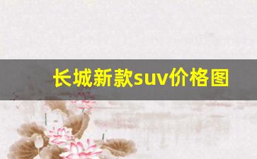 长城新款suv价格图片(长城新款suv价格图片 哈弗)_https://www.huakunhengjia.com_期货资讯_第1张