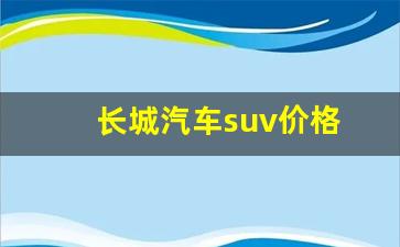长城汽车suv价格(长城汽车 suv)_https://www.dcjwmf.com_上期能源_第1张