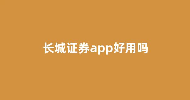 长城证券app好用吗(长城证券软件炒股怎么样)_https://www.brunchezvous.com_自由行_第1张