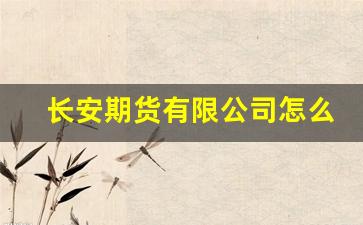 长安期货有限公司怎么样(长安期货官网下载)_https://www.fzdzcxj.com_北交所_第1张
