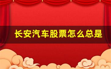 长安汽车股票怎么总是跌(长安汽车的股票怎么样啊)_https://www.dcjwmf.com_上期所_第1张