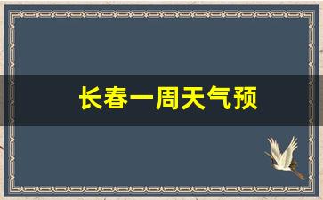 长春一周天气预报_长春一周天气预