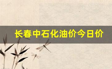 长春中石化油价今日价格查询最新-长春中石化油价今日价格查询